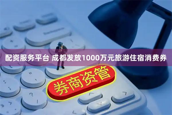 配资服务平台 成都发放1000万元旅游住宿消费券