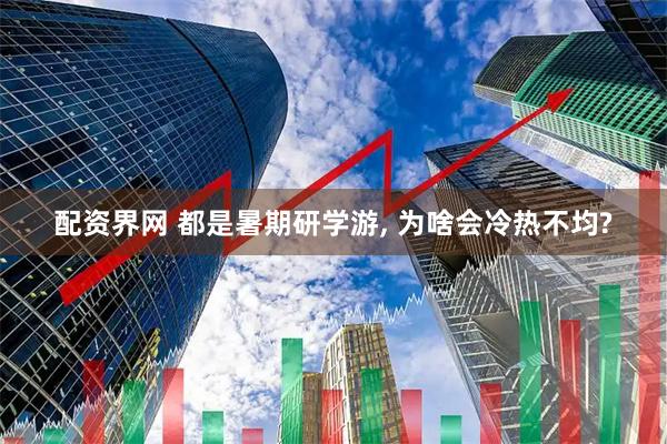 配资界网 都是暑期研学游, 为啥会冷热不均?