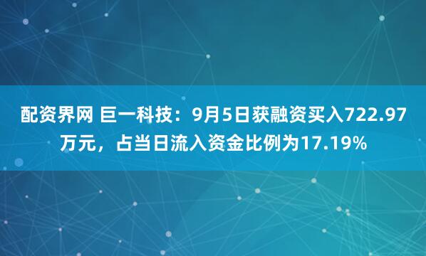 配资界网 巨一科技：9月5日获融资买入722.97万元，占当日流入资金比例为17.19%