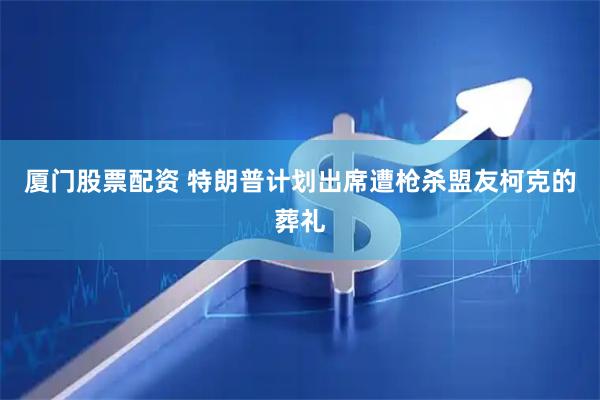 厦门股票配资 特朗普计划出席遭枪杀盟友柯克的葬礼