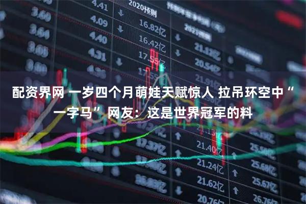 配资界网 一岁四个月萌娃天赋惊人 拉吊环空中“一字马” 网友：这是世界冠军的料
