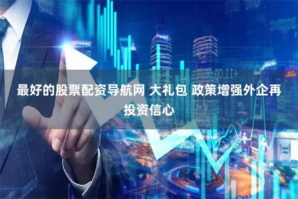最好的股票配资导航网 大礼包 政策增强外企再投资信心