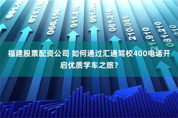 福建股票配资公司 如何通过汇通驾校400电话开启优质学车之旅?