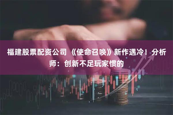 福建股票配资公司 《使命召唤》新作遇冷！分析师：创新不足玩家惯的