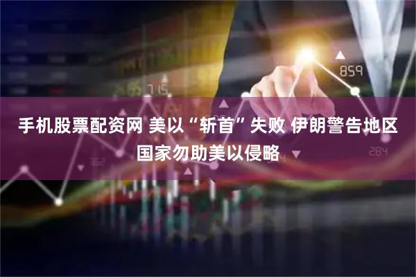 手机股票配资网 美以“斩首”失败 伊朗警告地区国家勿助美以侵略