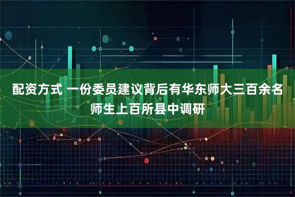 配资方式 一份委员建议背后有华东师大三百余名师生上百所县中调研