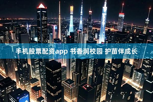 手机股票配资app 书香润校园 护苗伴成长