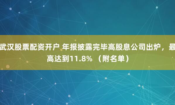 武汉股票配资开户 年报披露完毕高股息公司出炉，最高达到11.8% （附名单）