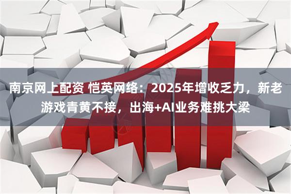 南京网上配资 恺英网络：2025年增收乏力，新老游戏青黄不接，出海+AI业务难挑大梁